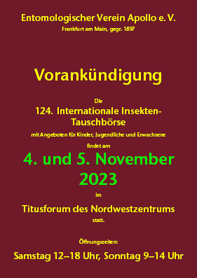 123. Internationale Insekten-Tauschbörse 
6. und 7. November 2021
Titusforum im Nordwestzentrum, Frankfurt am Main
Samstag 12–18 Uhr • Sonntag 9–14 Uhr